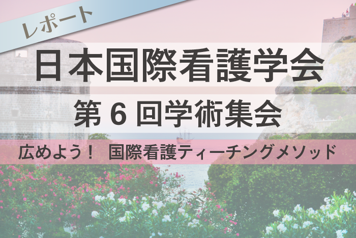 日本国際看護学会 第6回学術集会／広めよう！ 国際看護ティーチングメソッド